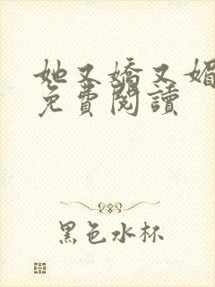 她又娇又媚全文免费阅读