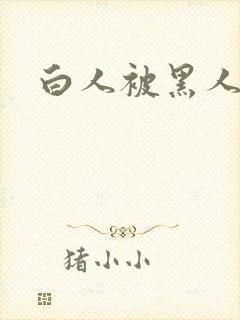 白人被黑人插入