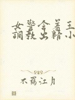 女警含着玉足被调教出精小说