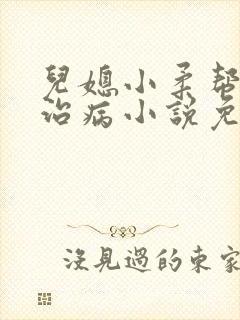 儿媳小柔帮爸爸治病小说免费阅读