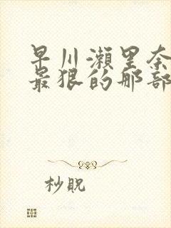 早川濑里奈黑人最狠的那部