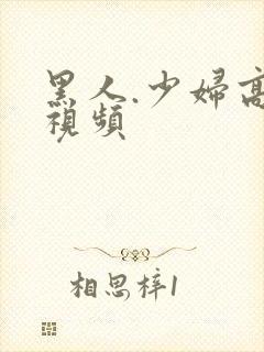 黑人.少妇高潮视频