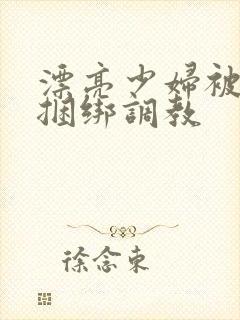 漂亮少妇被各种捆绑调教