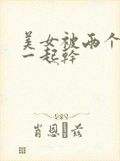 美女被两个黑人一起干