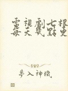 电视剧七根心简每天几点更新