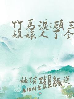 竹马泪:顾三小姐嫁人了全文免费阅读