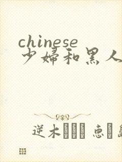 chinese少妇和黑人video