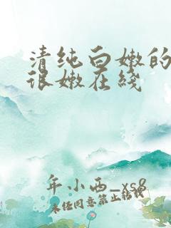 清纯白嫩的校花很嫩在线