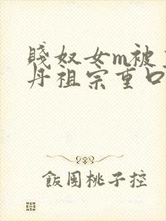 贱奴女m被主人丹祖宗重口调教