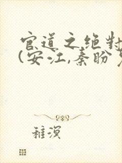 官道之绝对权力(安江,秦盼儿)