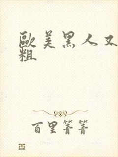 欧美黑人又黄又粗