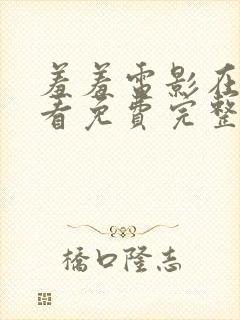 羞羞电影在线观看免费完整版国语