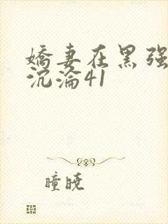 娇妻在黑强胯下沉沦41
