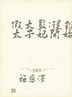 假太监:从推倒太子妃开始txt下载