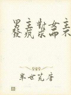 男主对女主爱到发疯求而不得古言