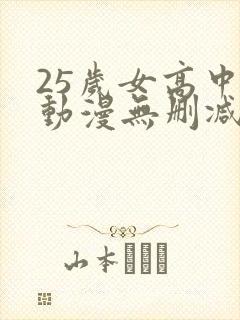 25岁女高中生动漫无删减版