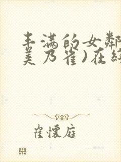 丰满的女邻居(美乃雀)在线观看