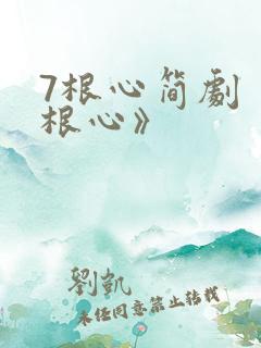 7根心简剧《七根心》