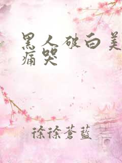 黑人破白美女处痛哭