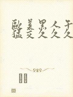 欧美黑人午夜性猛交久久久