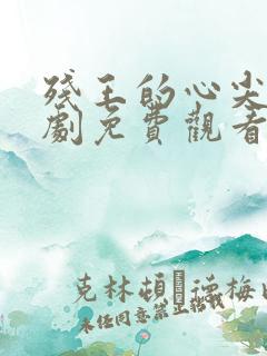 残王的心尖宠短剧免费观看