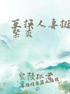 互换人妻挺进好紧爽