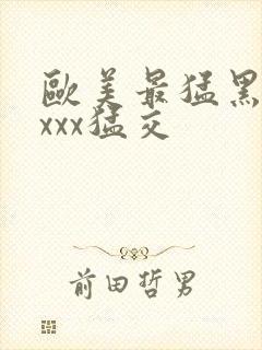 欧美最猛黑人xxxx猛交