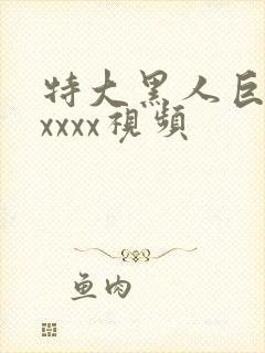 特大黑人巨吊性xxxx视频