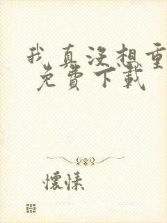 我真没想重生啊 免费下载