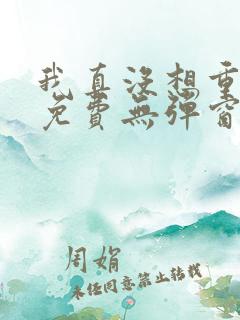我真没想重生啊免费无弹窗