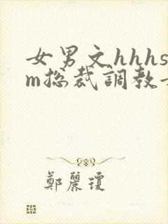 女男文hhhsm总裁调教女攻