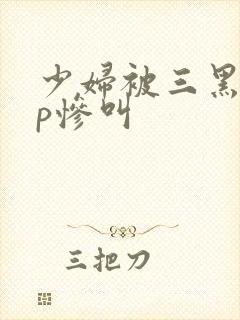 少妇被三黑人4p惨叫