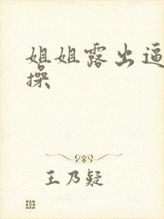 姐姐露出逼让我操