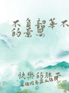 不负韶华不负己的意思