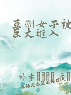 亚洲女子被黑人巨大进入