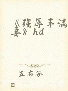 《强辱丰满的人妻》hd