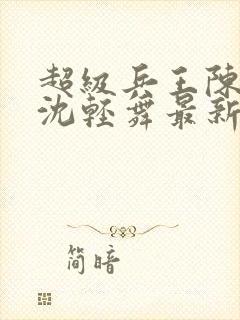 超级兵王陈六何沈轻舞最新章节