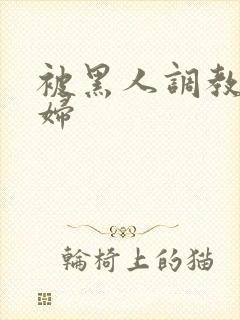 被黑人调教的少妇