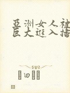 亚洲女人被黑人巨大进入播放