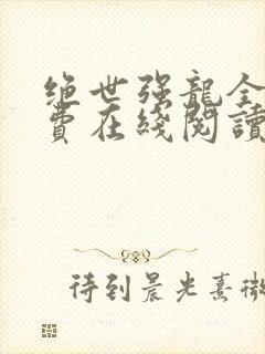 绝世强龙全文免费在线阅读完整版