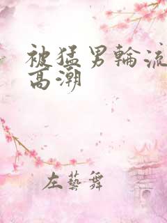 被猛男轮流操到高潮