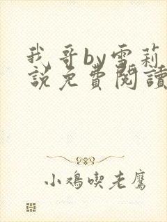 我哥by雪莉小说免费阅读