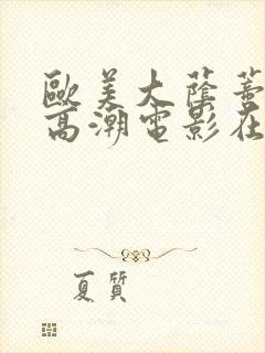 欧美大荫蒂av高潮电影在线观看