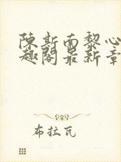 陈斯南黎心软笔趣阁最新章节