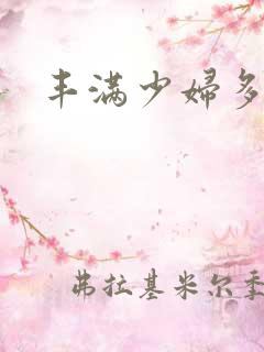 丰满少妇多毛逼