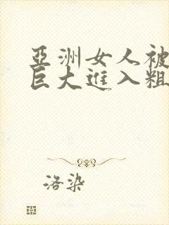 亚洲女人被黑人巨大进入粗暴