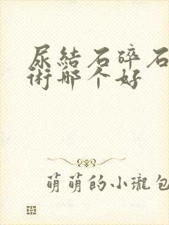 尿结石碎石和手术哪个好