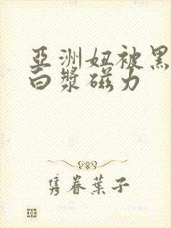 亚洲妞被黑人出白浆磁力