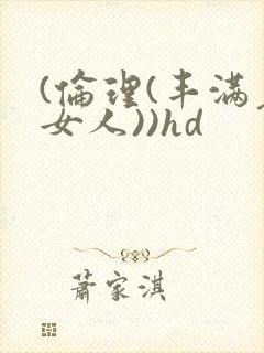 (伦理(丰满老女人))hd