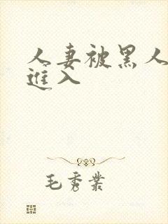 人妻被黑人猛烈进入